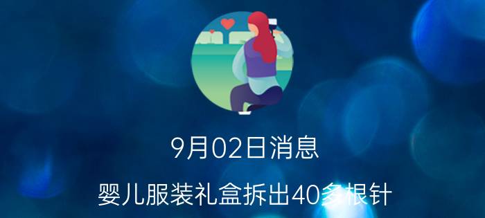 9月02日消息 婴儿服装礼盒拆出40多根针 宝妈越拆越崩溃直接扔掉了